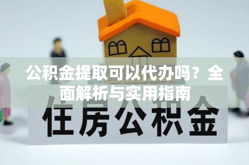 桃园公积金提取可以代办吗？全面解析与实用指南