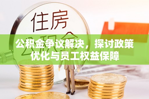 桃园公积金争议解决，探讨政策优化与员工权益保障