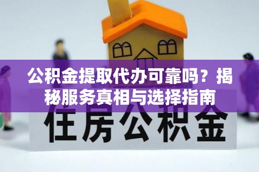 桃园公积金提取代办可靠吗？揭秘服务真相与选择指南