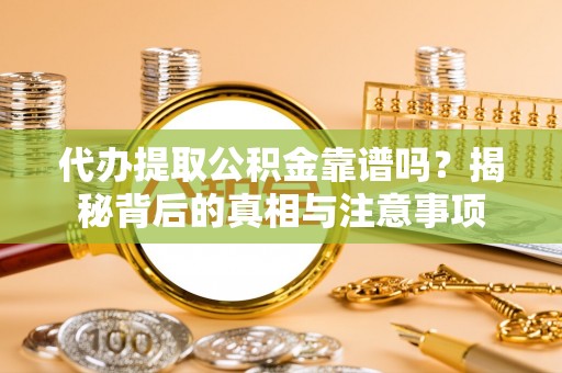 桃园代办提取公积金靠谱吗？揭秘背后的真相与注意事项