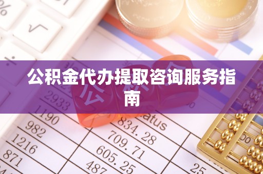 桃园公积金代办提取咨询服务指南