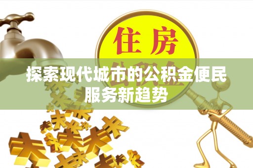 桃园探索现代城市的公积金便民服务新趋势