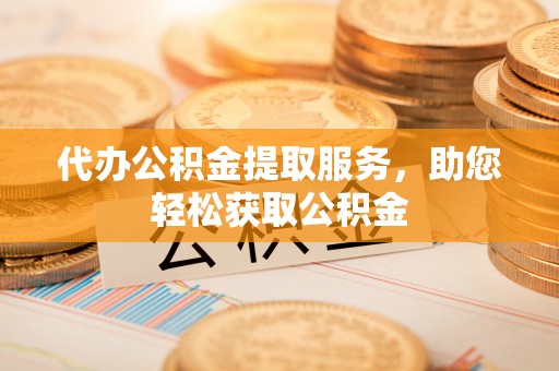 桃园代办公积金提取服务，助您轻松获取公积金