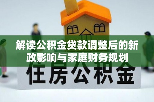 桃园解读公积金贷款调整后的新政影响与家庭财务规划