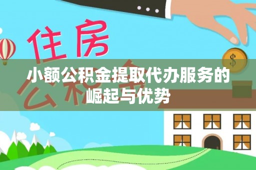 桃园小额公积金提取代办服务的崛起与优势