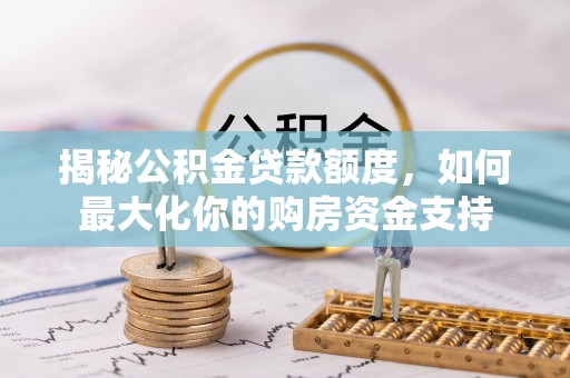 桃园揭秘公积金贷款额度，如何最大化你的购房资金支持