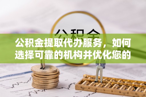 桃园公积金提取代办服务，如何选择可靠的机构并优化您的财务规划