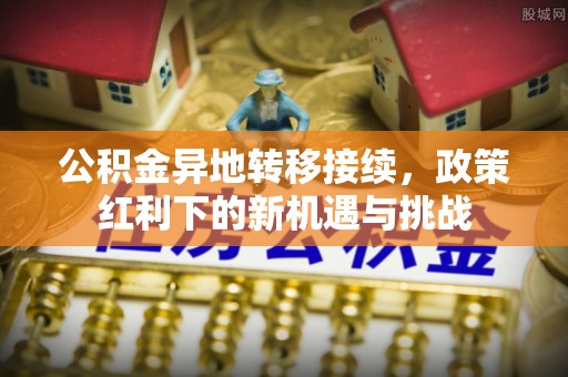 桃园公积金异地转移接续，政策红利下的新机遇与挑战