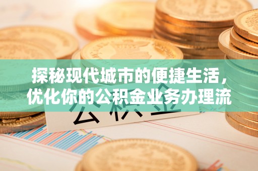 桃园探秘现代城市的便捷生活，优化你的公积金业务办理流程