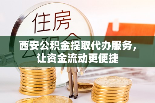 桃园西安公积金提取代办服务，让资金流动更便捷
