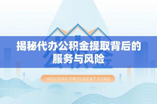 桃园揭秘代办公积金提取背后的服务与风险