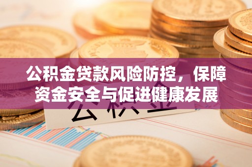桃园公积金贷款风险防控，保障资金安全与促进健康发展