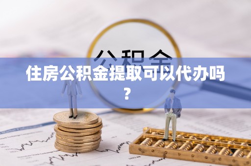 桃园住房公积金提取可以代办吗？