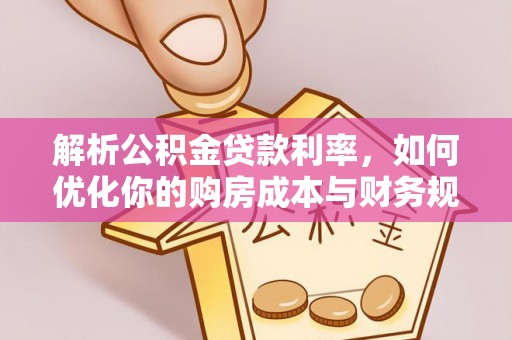 桃园解析公积金贷款利率，如何优化你的购房成本与财务规划