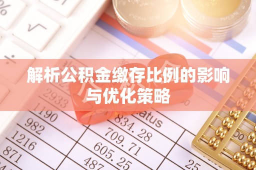 桃园解析公积金缴存比例的影响与优化策略