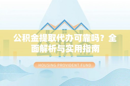 桃园公积金提取代办可靠吗？全面解析与实用指南