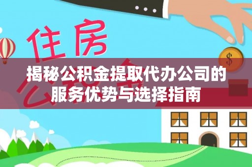 桃园揭秘公积金提取代办公司的服务优势与选择指南