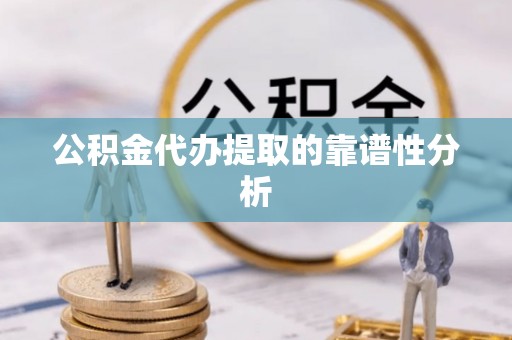 桃园公积金代办提取的靠谱性分析