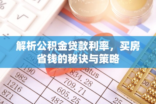 桃园解析公积金贷款利率，买房省钱的秘诀与策略