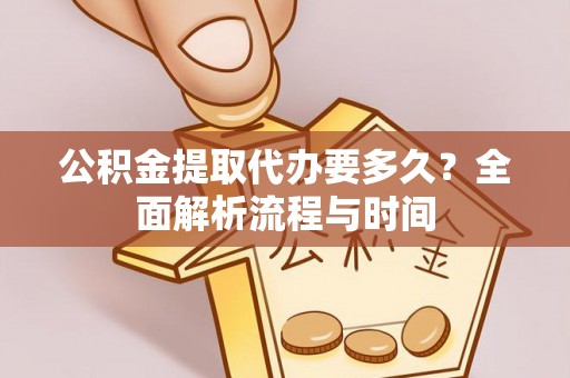 桃园公积金提取代办要多久？全面解析流程与时间