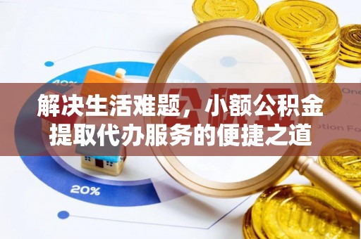 桃园解决生活难题，小额公积金提取代办服务的便捷之道