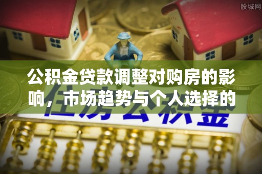 桃园公积金贷款调整对购房的影响，市场趋势与个人选择的深度解析