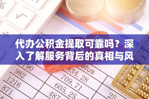 桃园代办公积金提取可靠吗？深入了解服务背后的真相与风险