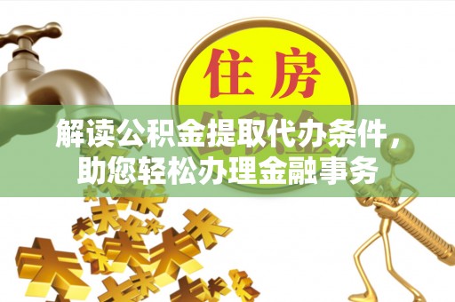 桃园解读公积金提取代办条件，助您轻松办理金融事务