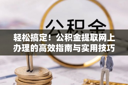桃园轻松搞定！公积金提取网上办理的高效指南与实用技巧