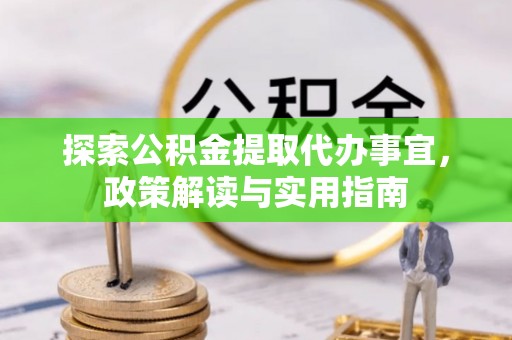 桃园探索公积金提取代办事宜，政策解读与实用指南
