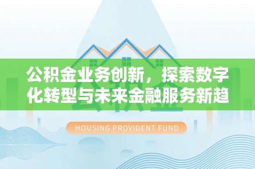 桃园公积金业务创新，探索数字化转型与未来金融服务新趋势