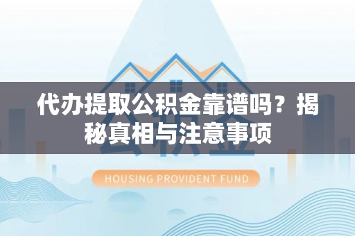 桃园代办提取公积金靠谱吗？揭秘真相与注意事项