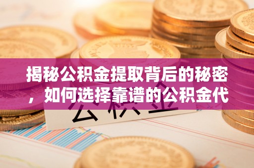桃园揭秘公积金提取背后的秘密，如何选择靠谱的公积金代办提取公司？