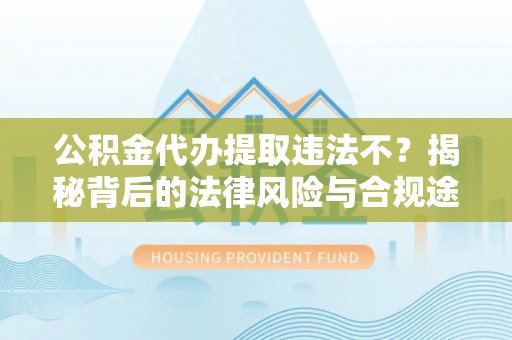 桃园公积金代办提取违法不？揭秘背后的法律风险与合规途径