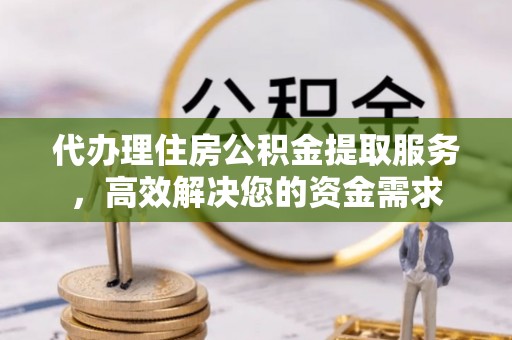 桃园代办理住房公积金提取服务，高效解决您的资金需求