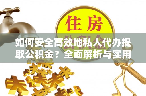 桃园如何安全高效地私人代办提取公积金？全面解析与实用建议