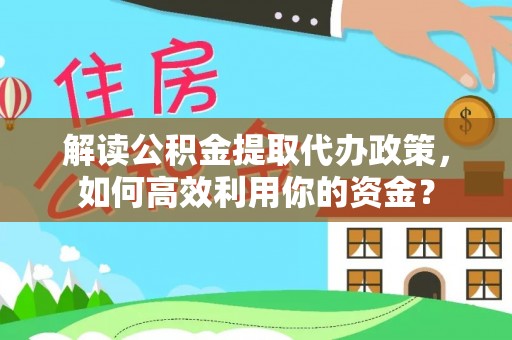 桃园解读公积金提取代办政策，如何高效利用你的资金？