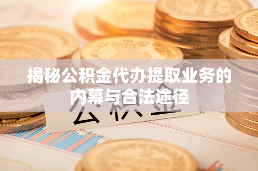 桃园揭秘公积金代办提取业务的内幕与合法途径