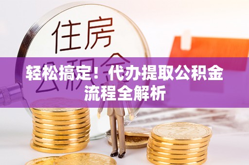 桃园轻松搞定！代办提取公积金流程全解析