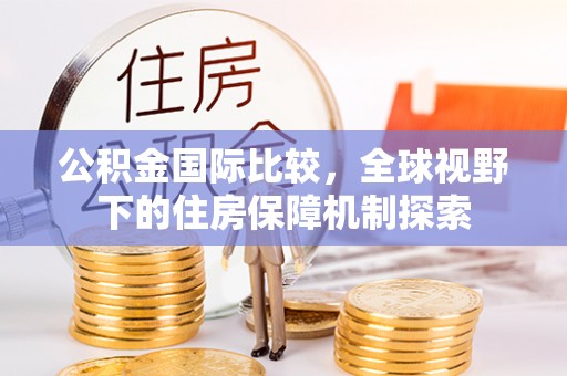 桃园公积金国际比较，全球视野下的住房保障机制探索