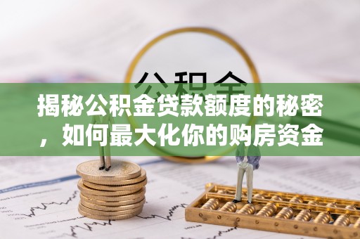 桃园揭秘公积金贷款额度的秘密，如何最大化你的购房资金