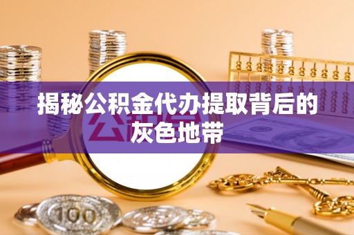 桃园揭秘公积金代办提取背后的灰色地带