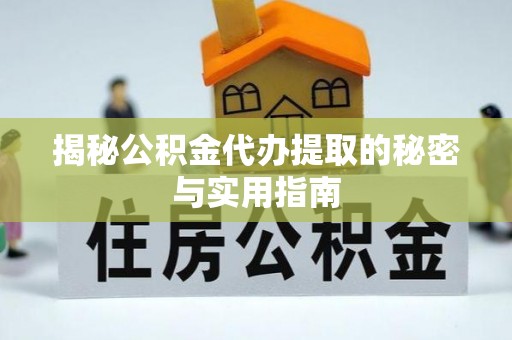 桃园揭秘公积金代办提取的秘密与实用指南
