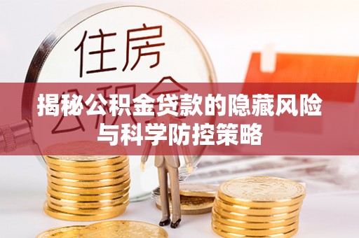 桃园揭秘公积金贷款的隐藏风险与科学防控策略