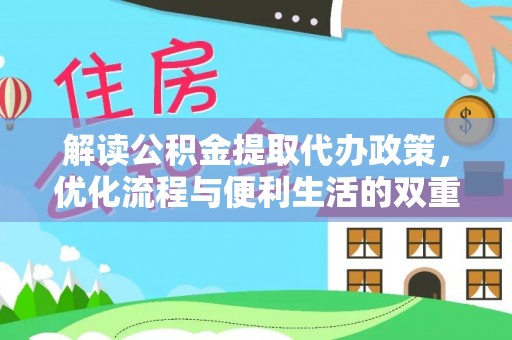 桃园解读公积金提取代办政策，优化流程与便利生活的双重保障